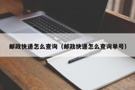 邮政快递怎么查询（邮政快递怎么查询单号）