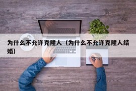 为什么不允许克隆人（为什么不允许克隆人结婚）