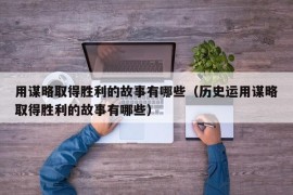 用谋略取得胜利的故事有哪些（历史运用谋略取得胜利的故事有哪些）