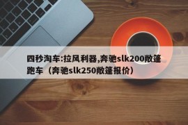 四秒淘车:拉风利器,奔驰slk200敞篷跑车（奔驰slk250敞篷报价）