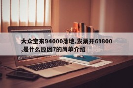 大众宝来94000落地,发票开69800,是什么原因?的简单介绍