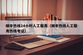 顺丰热线24小时人工服务（顺丰热线人工服务热线电话）