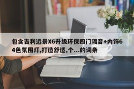 包含吉利远景X6升级环保四门隔音+内饰64色氛围灯,打造舒适,个...的词条