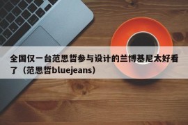 全国仅一台范思哲参与设计的兰博基尼太好看了（范思哲bluejeans）