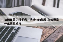 抗糖化是伪科学吗（抗糖化的骗局,你知道是什么意思吗?）