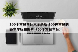 100个常见车标大全新版,100种常见的轿车车标和图片（50个常见车标）