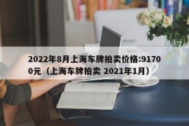 2022年8月上海车牌拍卖价格:91700元（上海车牌拍卖 2021年1月）