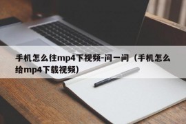 手机怎么往mp4下视频-问一问（手机怎么给mp4下载视频）