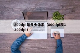 800dpi是多少像素（800dpi和1200dpi）