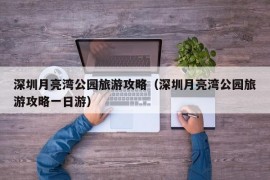 深圳月亮湾公园旅游攻略（深圳月亮湾公园旅游攻略一日游）