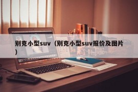 别克小型suv（别克小型suv报价及图片）