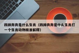 四蹄奔奔是什么生肖（四蹄奔奔是什么生肖打一个生肖动物精准解释）