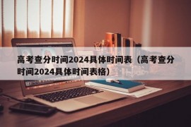 高考查分时间2024具体时间表（高考查分时间2024具体时间表格）