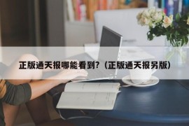 正版通天报哪能看到?（正版通天报另版）