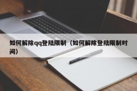 如何解除qq登陆限制（如何解除登陆限制时间）