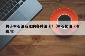 关于中石油石化的各种油卡?（中石化油卡有啥用）