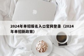 2024年单招报名入口官网登录（2024年单招新政策）