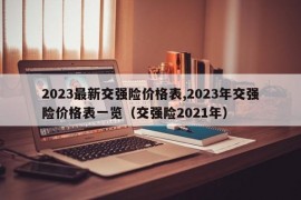 2023最新交强险价格表,2023年交强险价格表一览（交强险2021年）