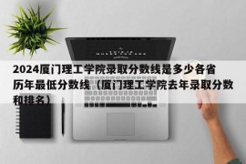 2024厦门理工学院录取分数线是多少各省历年最低分数线（厦门理工学院去年录取分数和排名）