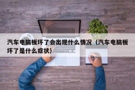 汽车电脑板坏了会出现什么情况（汽车电脑板坏了是什么症状）