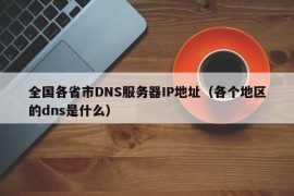 全国各省市DNS服务器IP地址（各个地区的dns是什么）