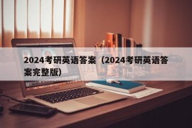 2024考研英语答案（2024考研英语答案完整版）