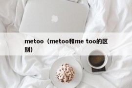 metoo（metoo和me too的区别）