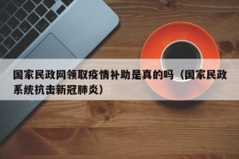 国家民政网领取疫情补助是真的吗（国家民政系统抗击新冠肺炎）