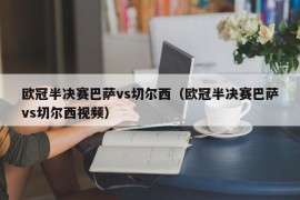 欧冠半决赛巴萨vs切尔西（欧冠半决赛巴萨vs切尔西视频）