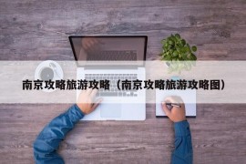 南京攻略旅游攻略（南京攻略旅游攻略图）