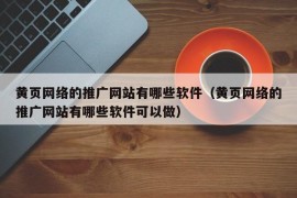 黄页网络的推广网站有哪些软件（黄页网络的推广网站有哪些软件可以做）