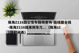 珠海Z116路公交车路线查询-路线图全线-珠海Z116路末班车几...（珠海z11路时间表）