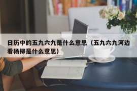 日历中的五九六九是什么意思（五九六九河边看杨柳是什么意思）