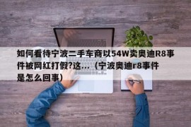 如何看待宁波二手车商以54W卖奥迪R8事件被网红打假?这...（宁波奥迪r8事件是怎么回事）