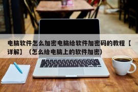 电脑软件怎么加密电脑给软件加密码的教程【详解】（怎么给电脑上的软件加密）