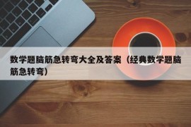 数学题脑筋急转弯大全及答案（经典数学题脑筋急转弯）