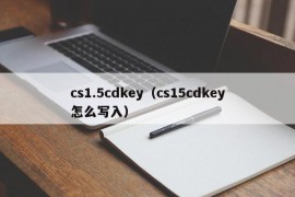 cs1.5cdkey（cs15cdkey怎么写入）