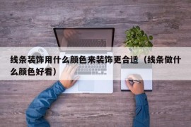 线条装饰用什么颜色来装饰更合适（线条做什么颜色好看）