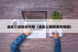 温泉公园旅游攻略（温泉公园旅游攻略图）