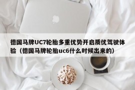 德国马牌UC7轮胎多重优势开启质优驾驶体验（德国马牌轮胎uc6什么时候出来的）