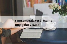 samsunggalaxys2（samsung galaxy s23）