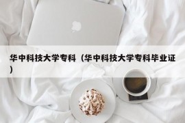 华中科技大学专科（华中科技大学专科毕业证）