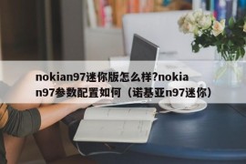 nokian97迷你版怎么样?nokian97参数配置如何（诺基亚n97迷你）