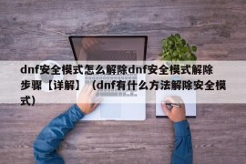 dnf安全模式怎么解除dnf安全模式解除步骤【详解】（dnf有什么方法解除安全模式）