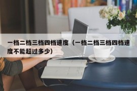 一档二档三档四档速度（一档二档三档四档速度不能超过多少）