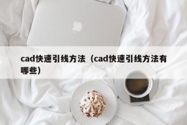 cad快速引线方法（cad快速引线方法有哪些）