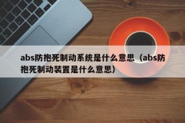 abs防抱死制动系统是什么意思（abs防抱死制动装置是什么意思）