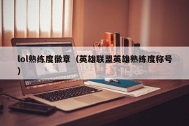 lol熟练度徽章（英雄联盟英雄熟练度称号）