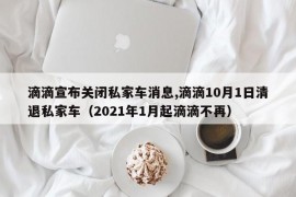 滴滴宣布关闭私家车消息,滴滴10月1日清退私家车（2021年1月起滴滴不再）