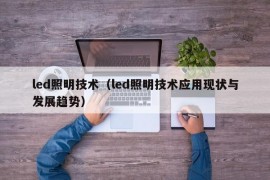 led照明技术（led照明技术应用现状与发展趋势）